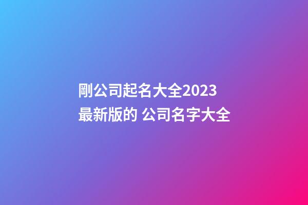 剛公司起名大全2023最新版的 公司名字大全-第1張-公司起名-玄機派